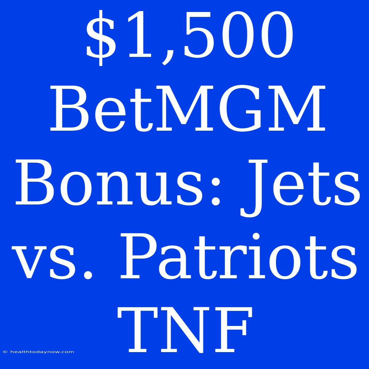 $1,500 BetMGM Bonus: Jets Vs. Patriots TNF