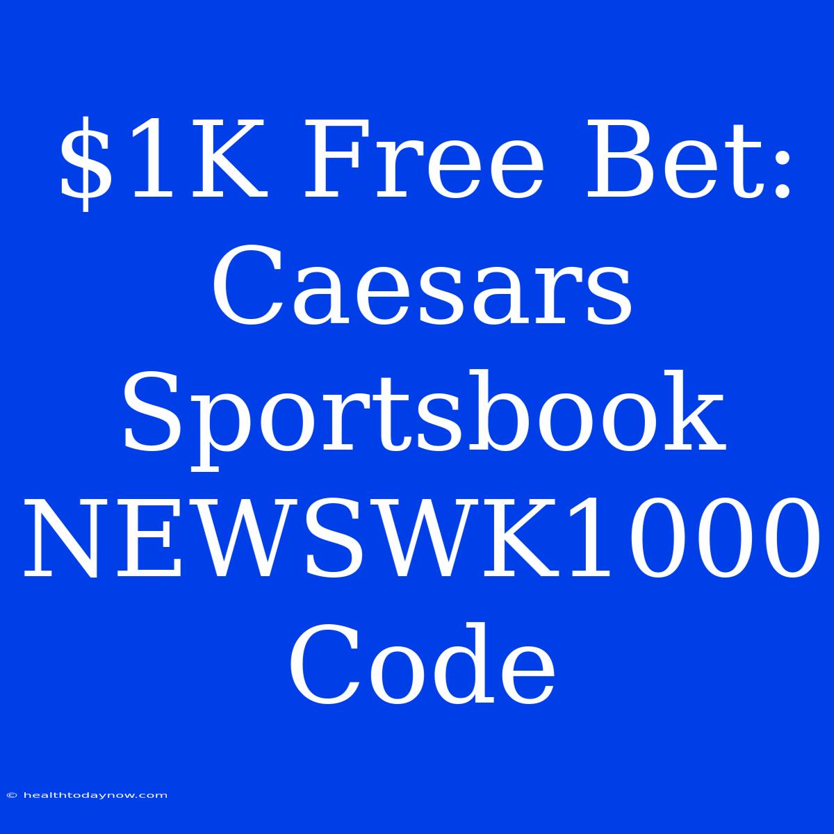 $1K Free Bet: Caesars Sportsbook NEWSWK1000 Code 