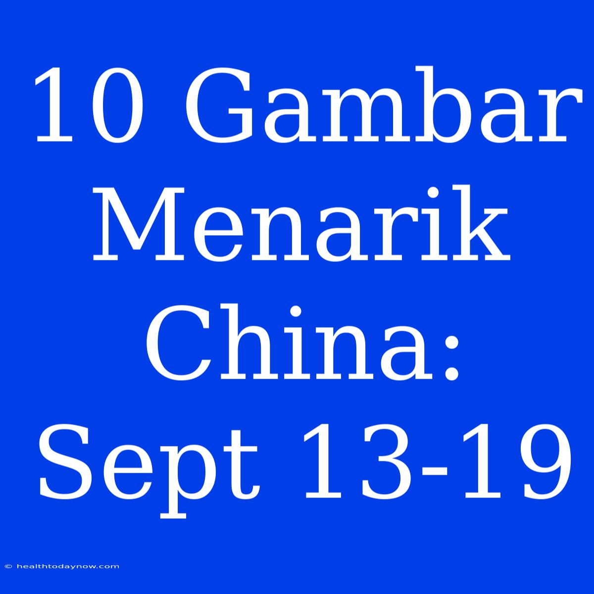 10 Gambar Menarik China: Sept 13-19