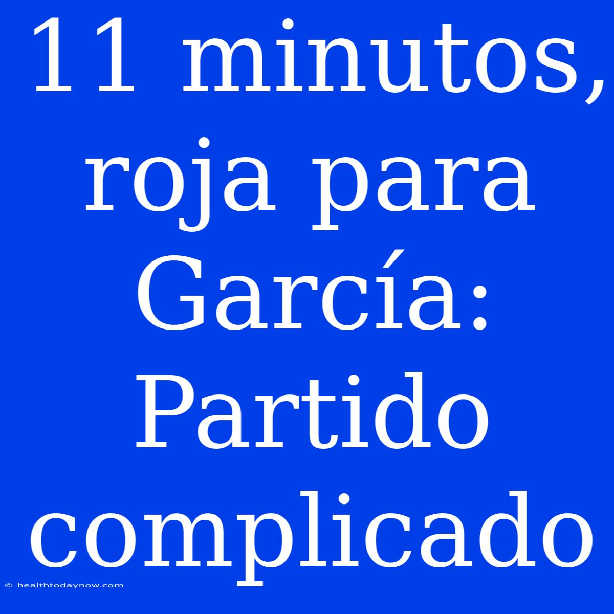 11 Minutos, Roja Para García:  Partido Complicado