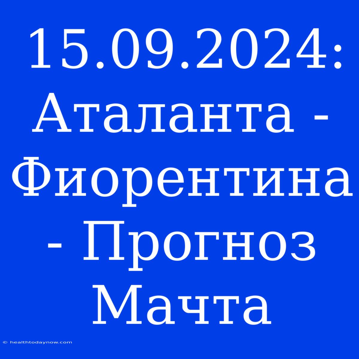 15.09.2024: Аталанта - Фиорентина - Прогноз Мачта