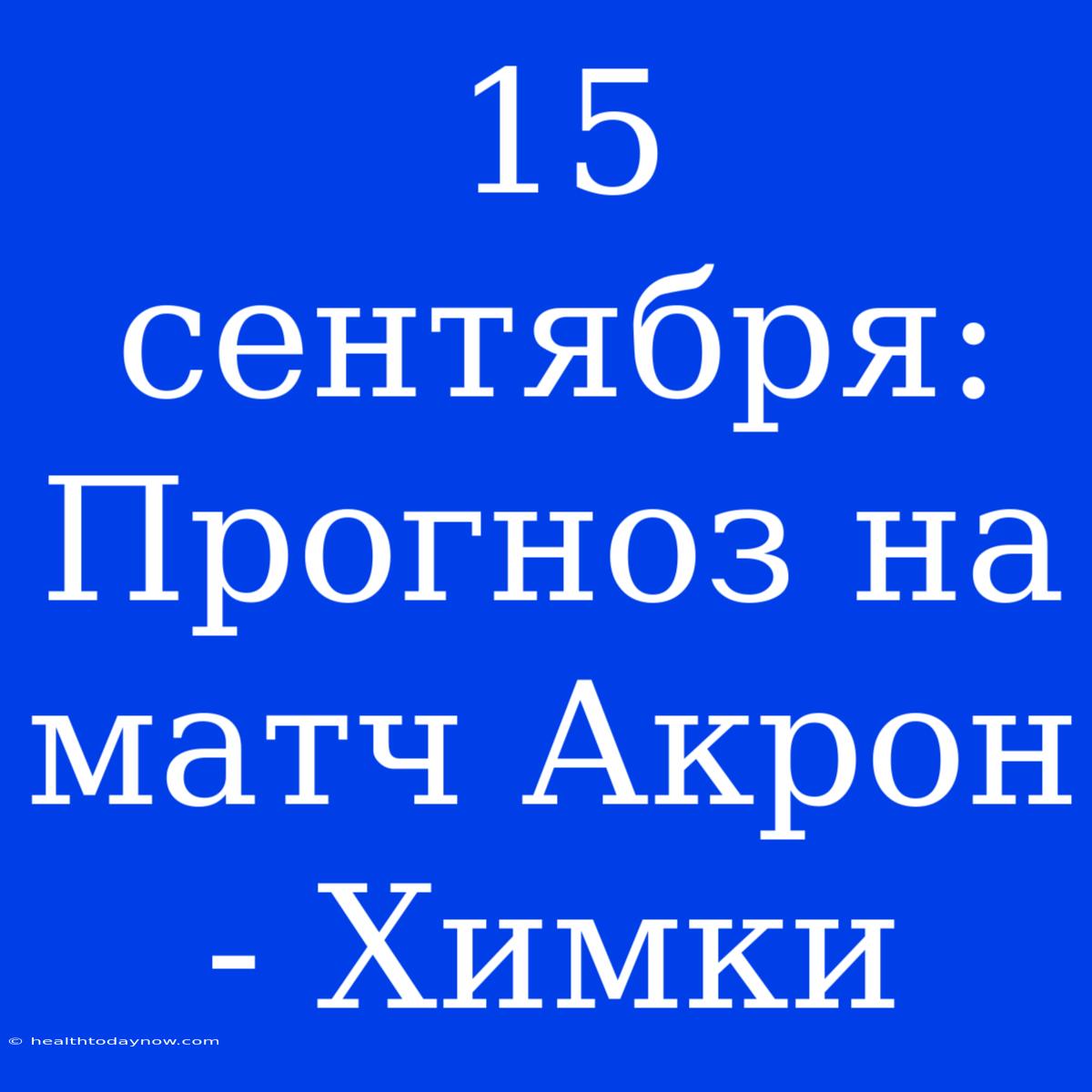 15 Сентября: Прогноз На Матч Акрон - Химки