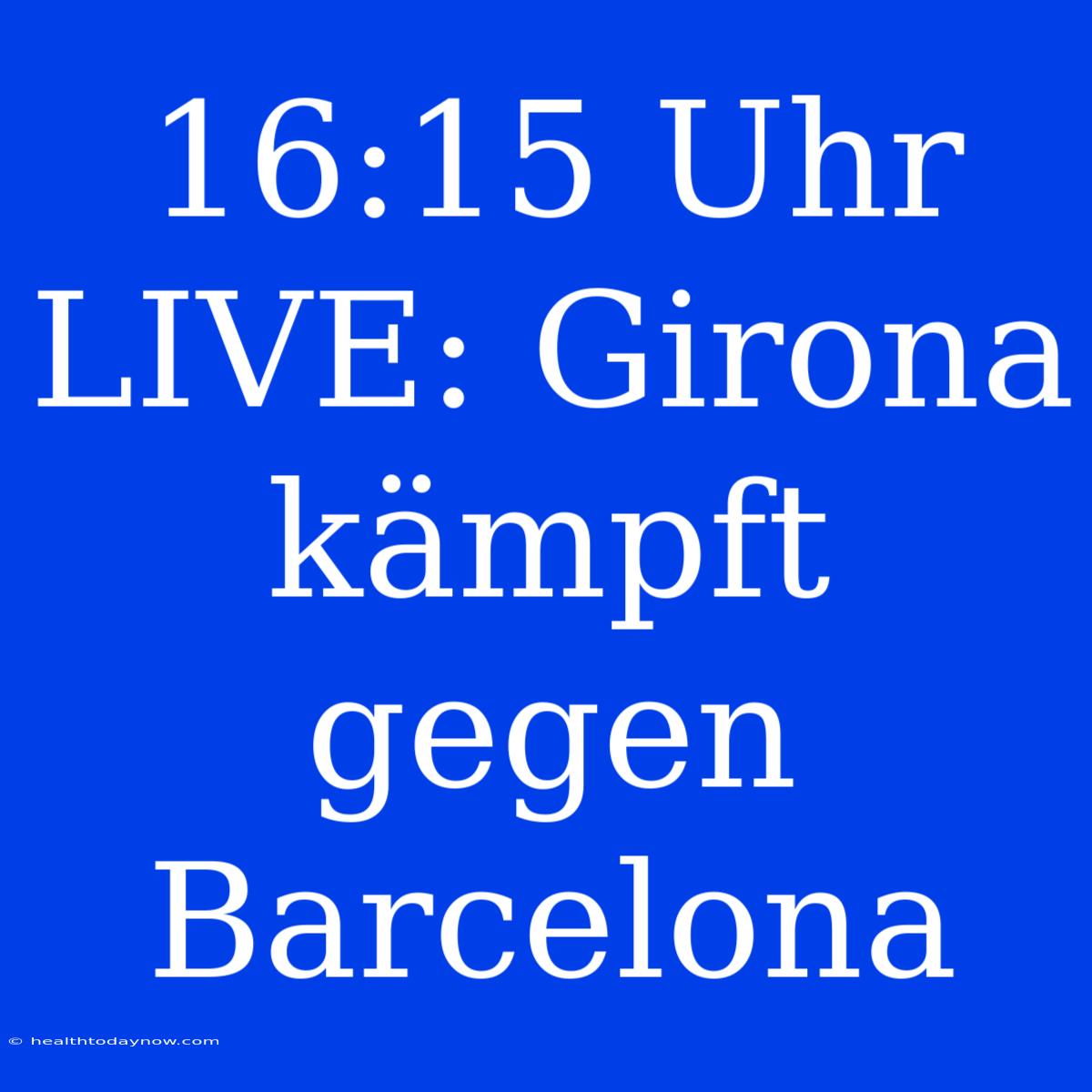 16:15 Uhr LIVE: Girona Kämpft Gegen Barcelona