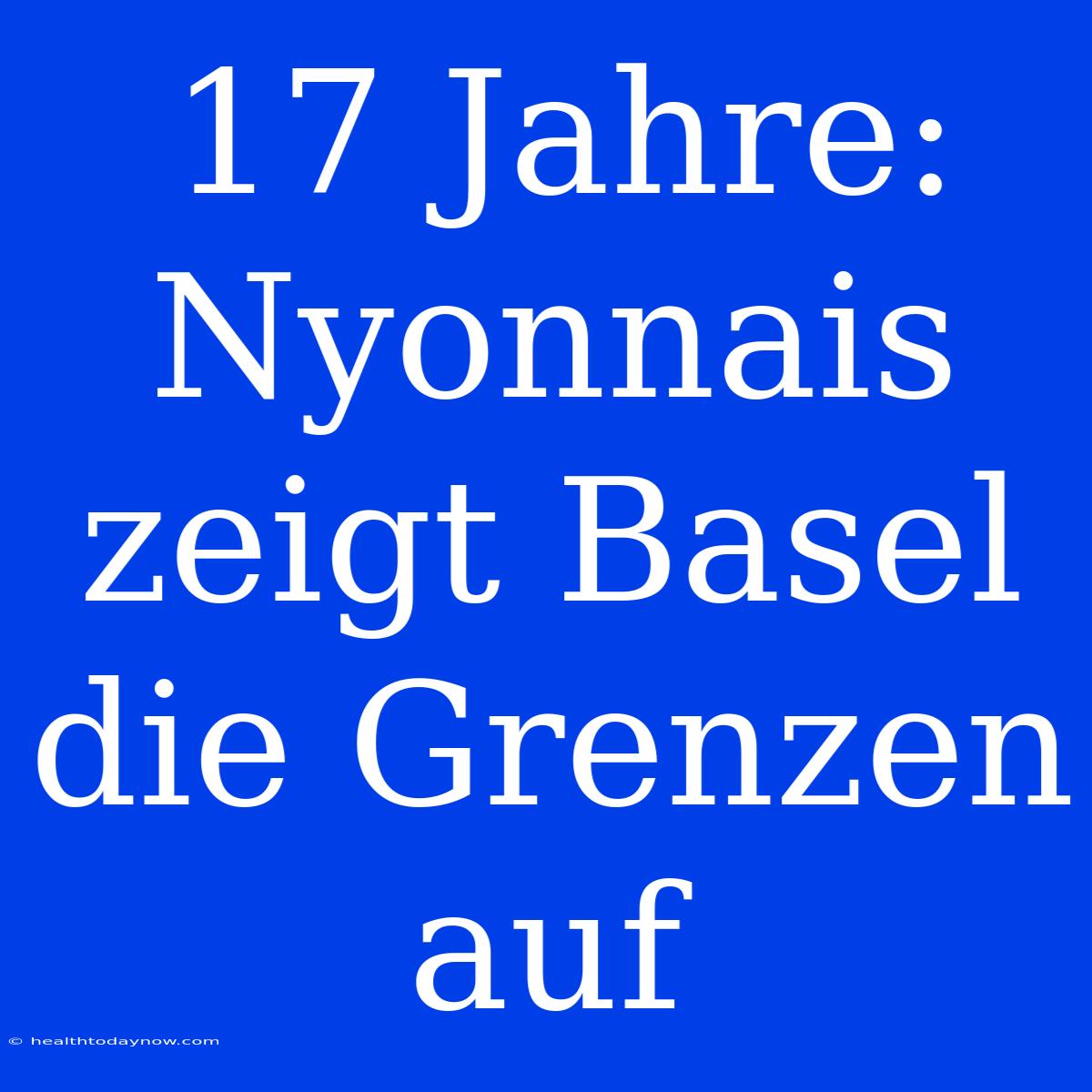 17 Jahre: Nyonnais Zeigt Basel Die Grenzen Auf 