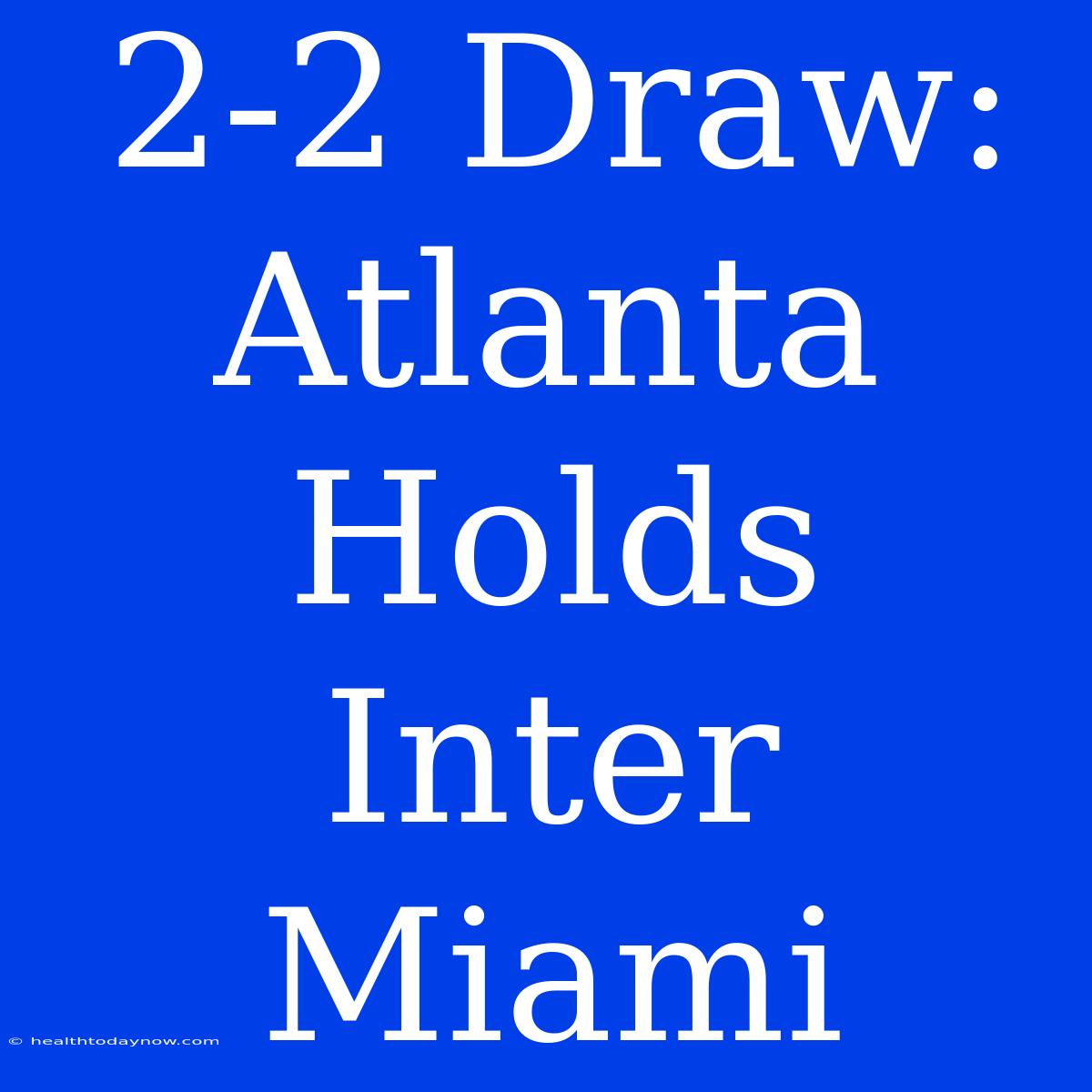 2-2 Draw: Atlanta Holds Inter Miami