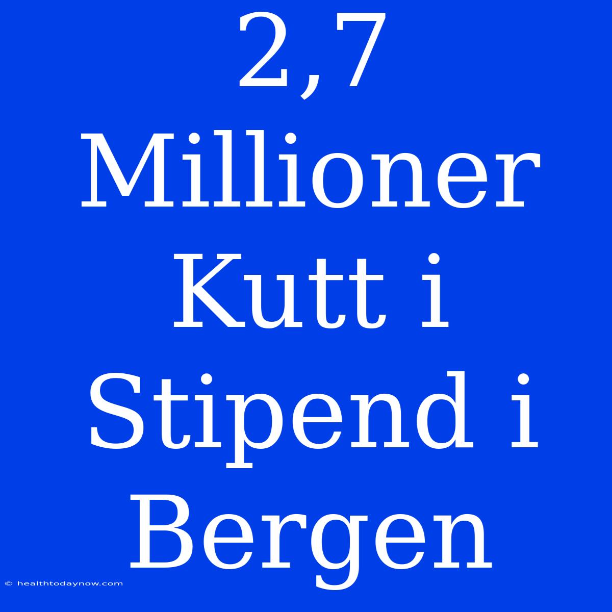 2,7 Millioner Kutt I Stipend I Bergen