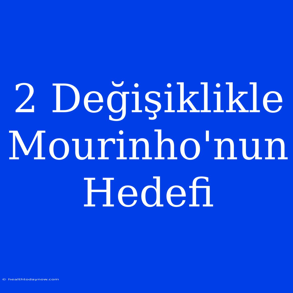 2 Değişiklikle Mourinho'nun Hedefi 