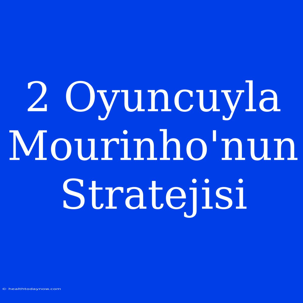 2 Oyuncuyla Mourinho'nun Stratejisi