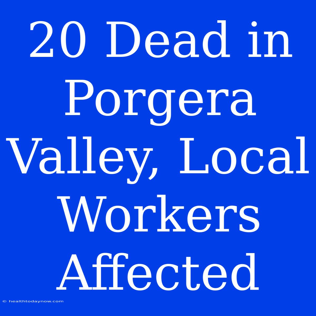 20 Dead In Porgera Valley, Local Workers Affected 