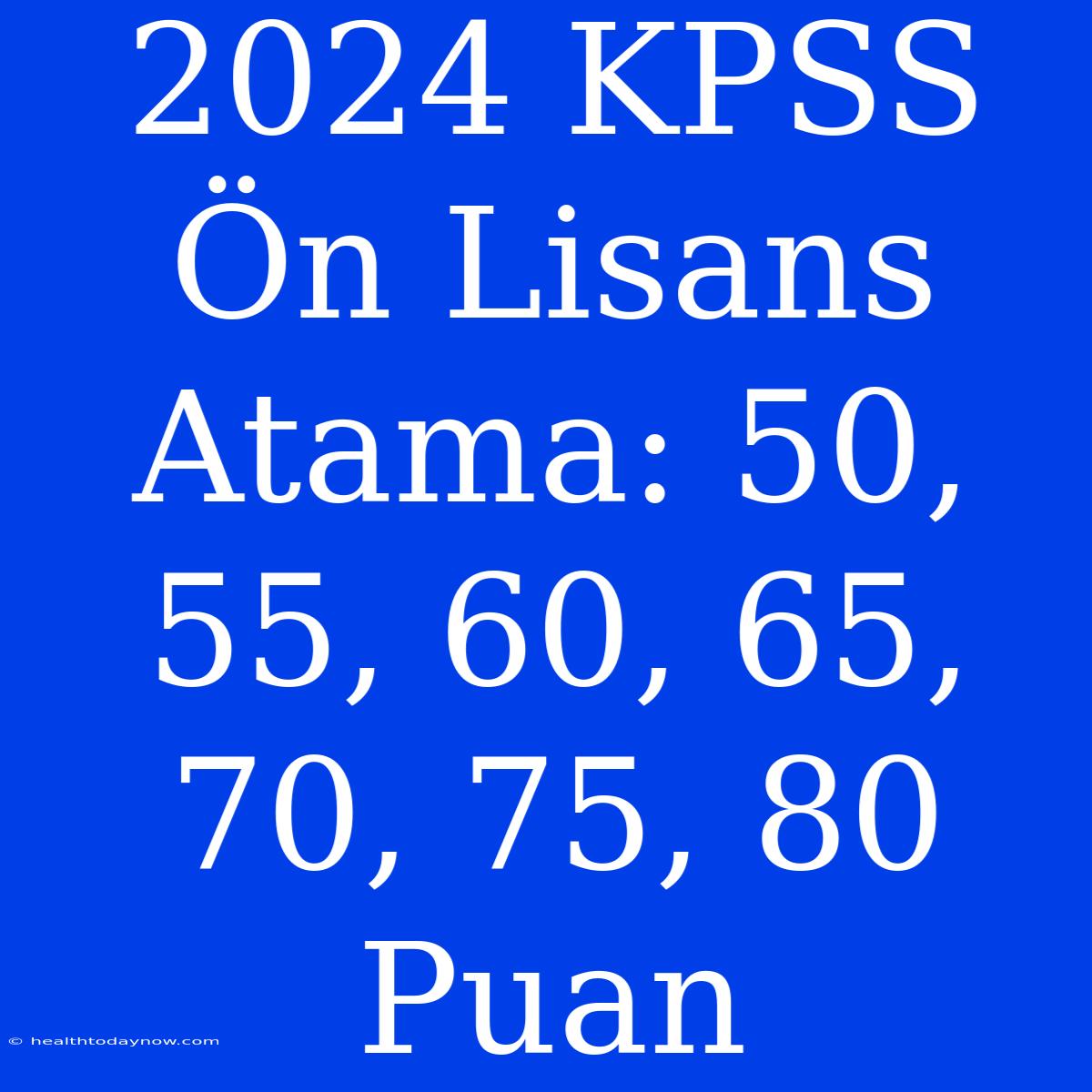 2024 KPSS Ön Lisans Atama: 50, 55, 60, 65, 70, 75, 80 Puan