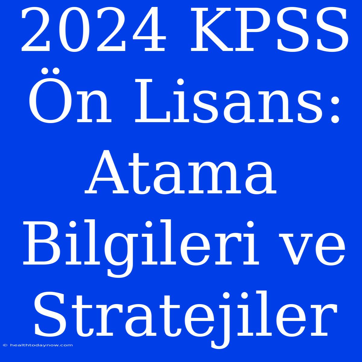 2024 KPSS Ön Lisans: Atama Bilgileri Ve Stratejiler