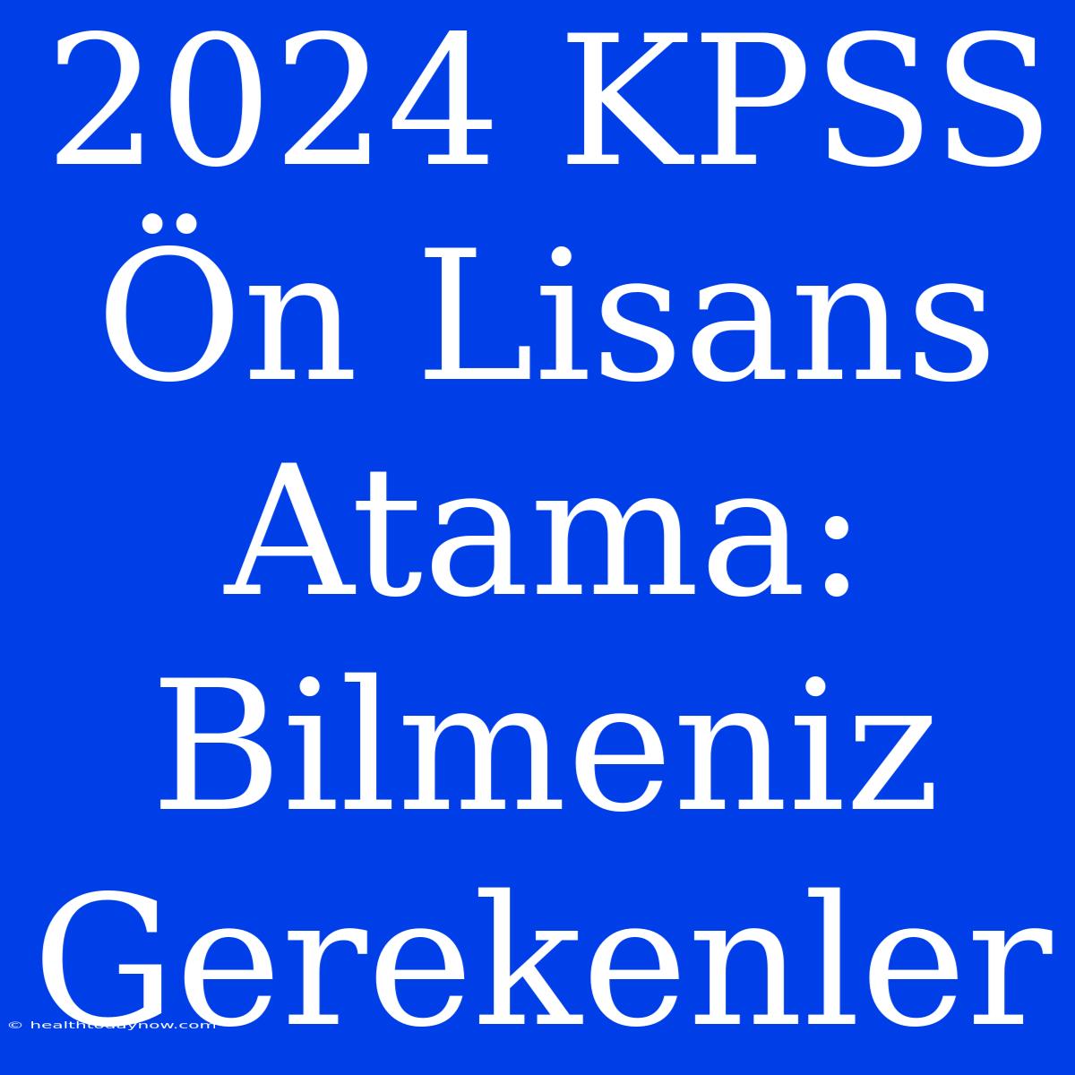 2024 KPSS Ön Lisans Atama: Bilmeniz Gerekenler