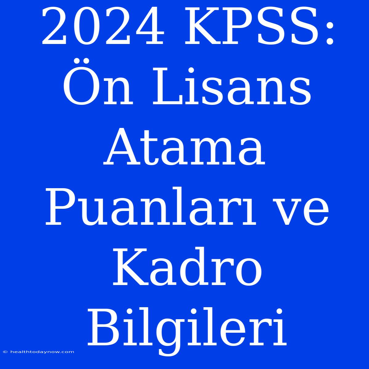 2024 KPSS: Ön Lisans Atama Puanları Ve Kadro Bilgileri