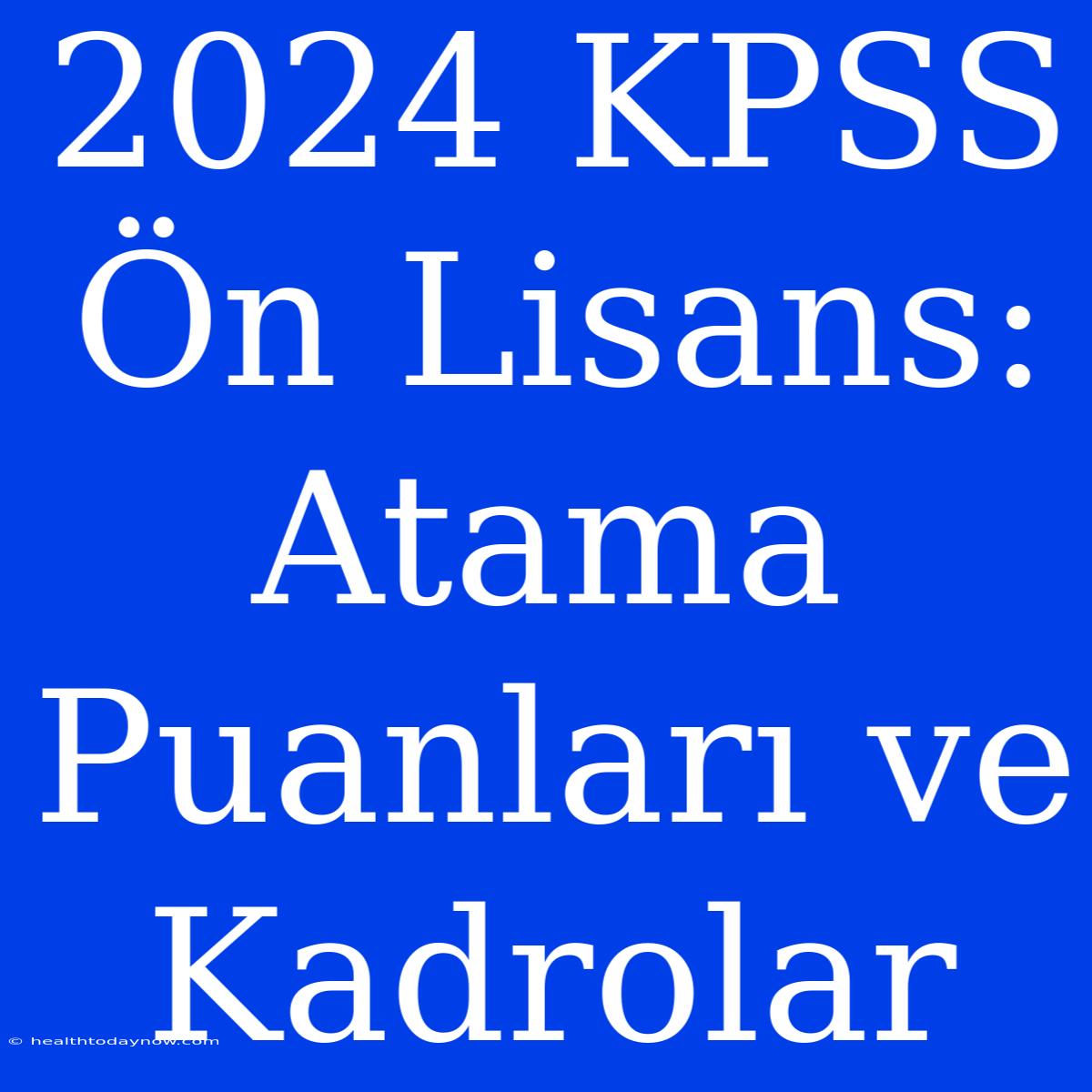 2024 KPSS Ön Lisans: Atama Puanları Ve Kadrolar