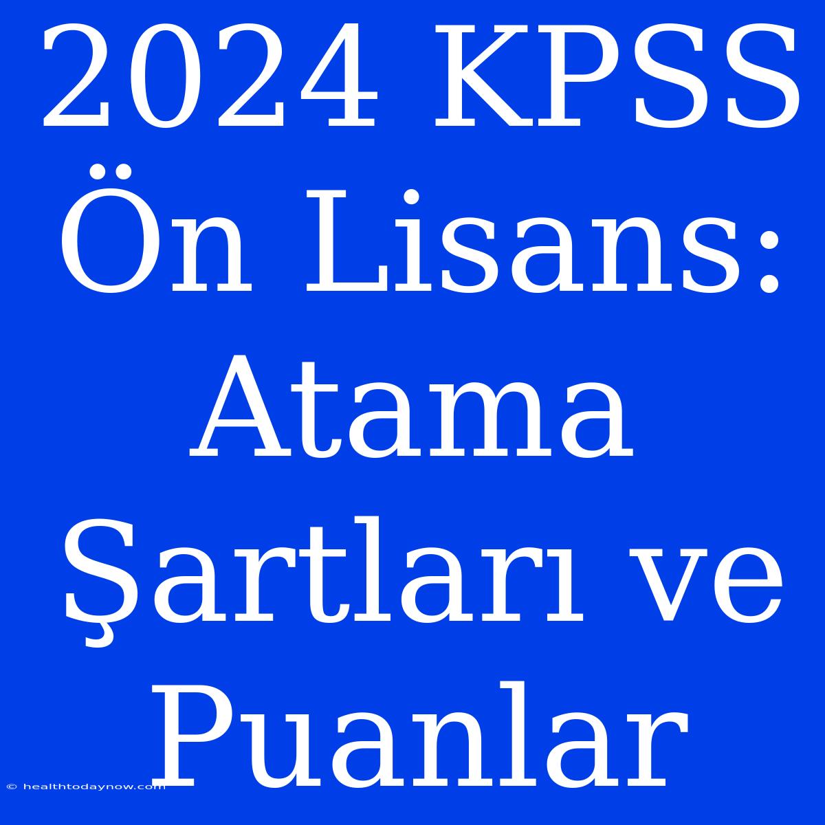 2024 KPSS Ön Lisans: Atama Şartları Ve Puanlar