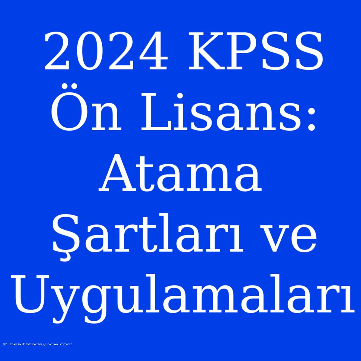 2024 KPSS Ön Lisans: Atama Şartları Ve Uygulamaları