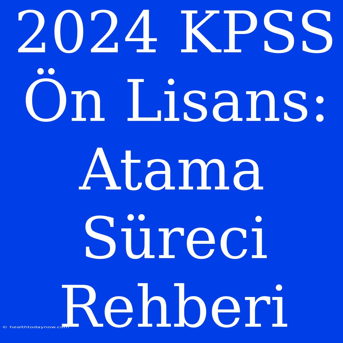 2024 KPSS Ön Lisans: Atama Süreci Rehberi