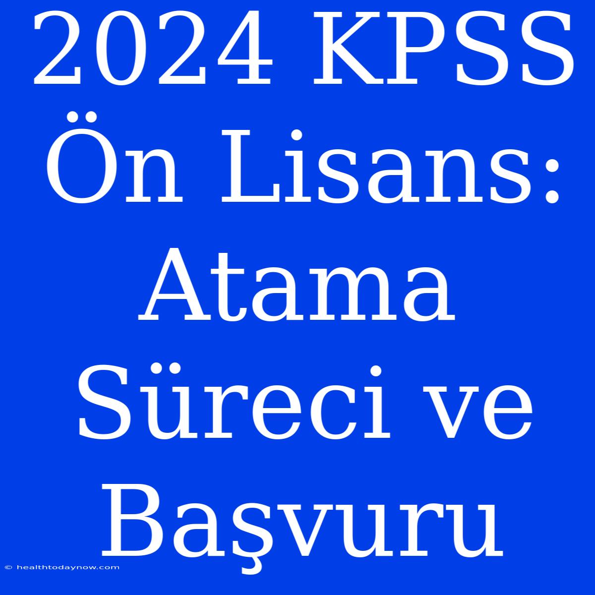 2024 KPSS Ön Lisans: Atama Süreci Ve Başvuru