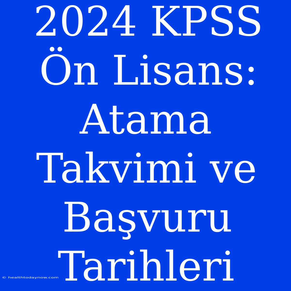 2024 KPSS Ön Lisans: Atama Takvimi Ve Başvuru Tarihleri