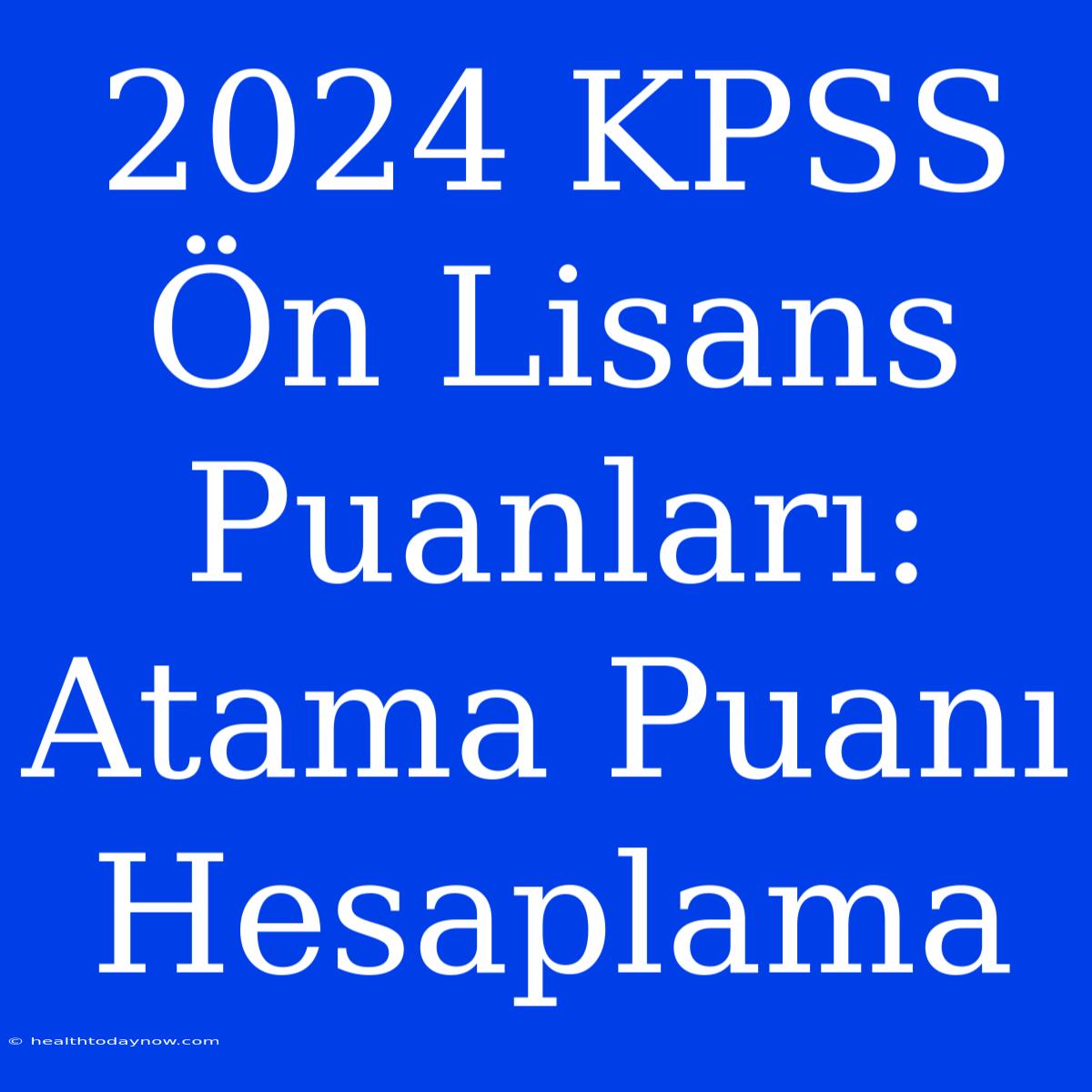 2024 KPSS Ön Lisans Puanları: Atama Puanı Hesaplama