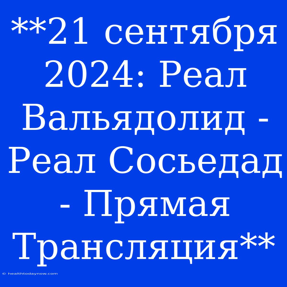 **21 Сентября 2024: Реал Вальядолид - Реал Сосьедад - Прямая Трансляция**