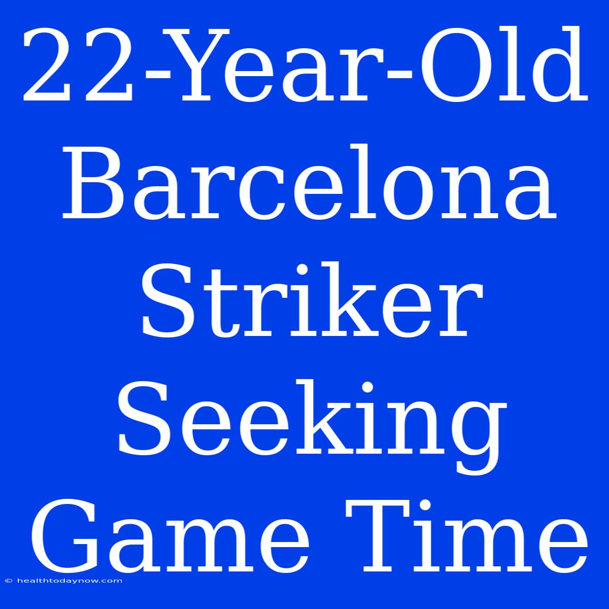 22-Year-Old Barcelona Striker Seeking Game Time