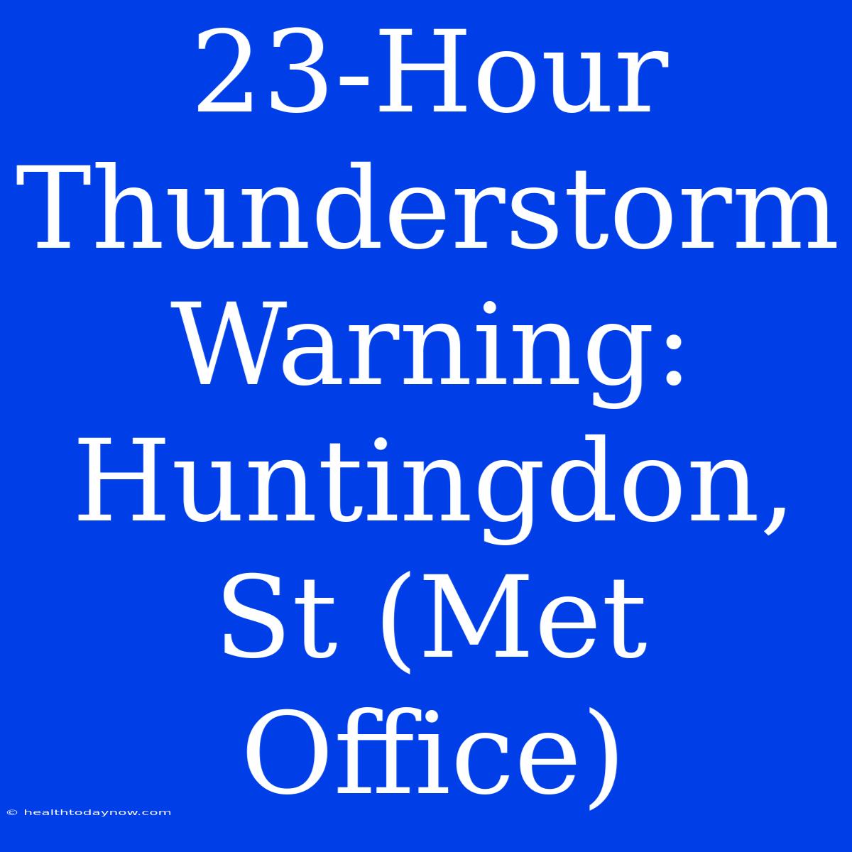 23-Hour Thunderstorm Warning: Huntingdon, St (Met Office) 