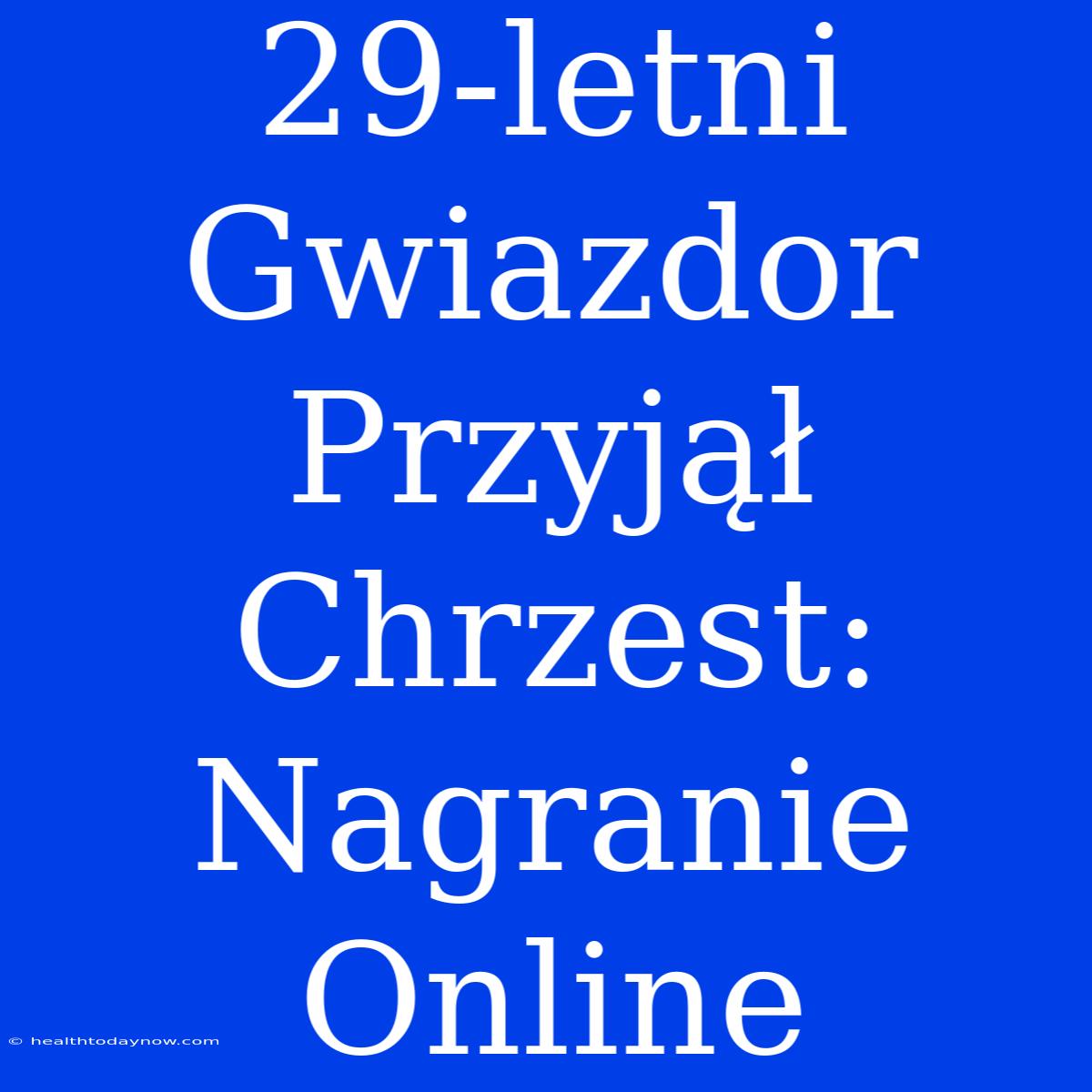 29-letni Gwiazdor Przyjął Chrzest: Nagranie Online