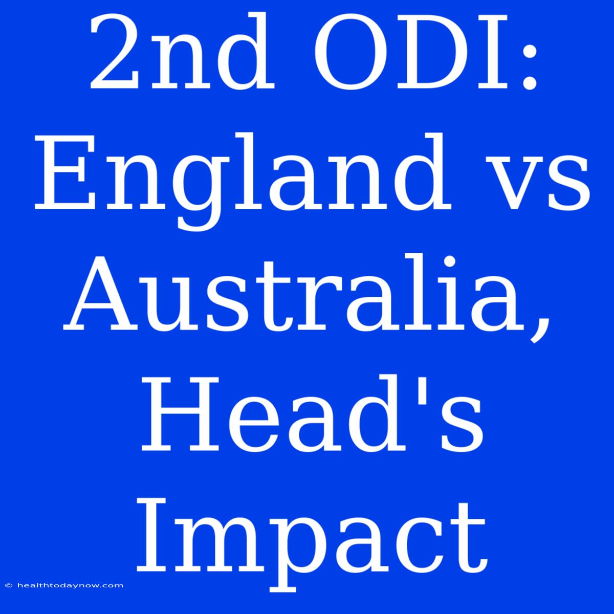 2nd ODI: England Vs Australia, Head's Impact