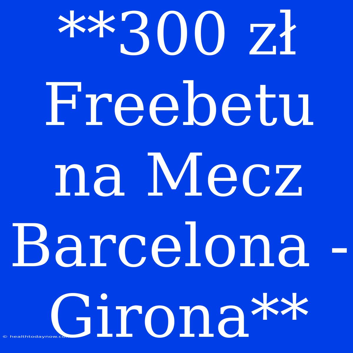 **300 Zł Freebetu Na Mecz Barcelona - Girona**