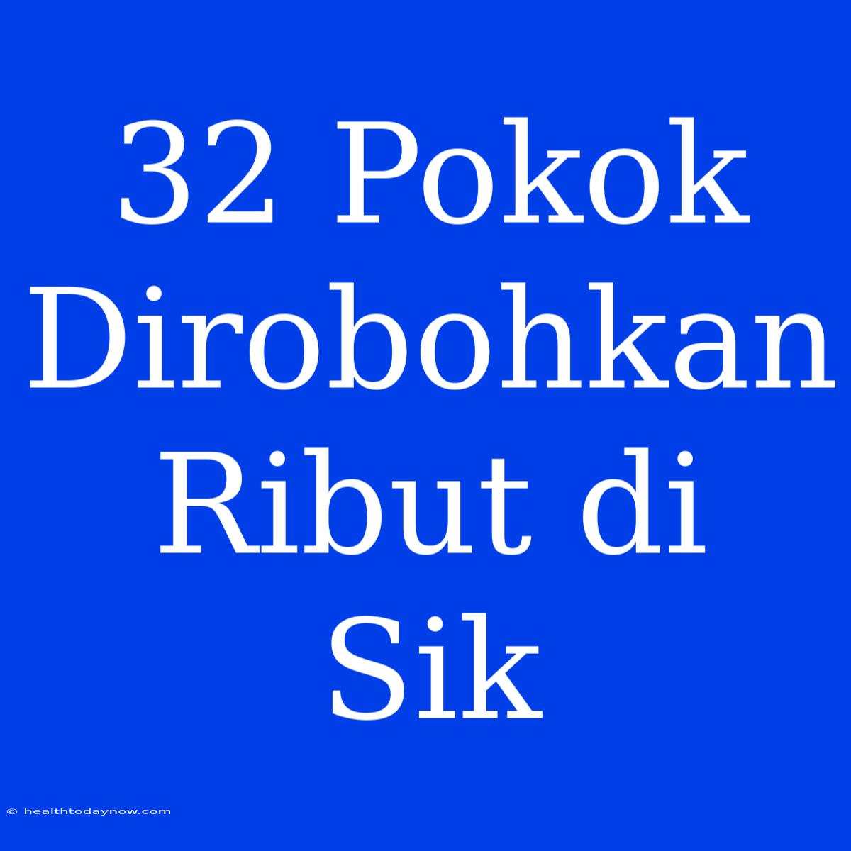 32 Pokok Dirobohkan Ribut Di Sik