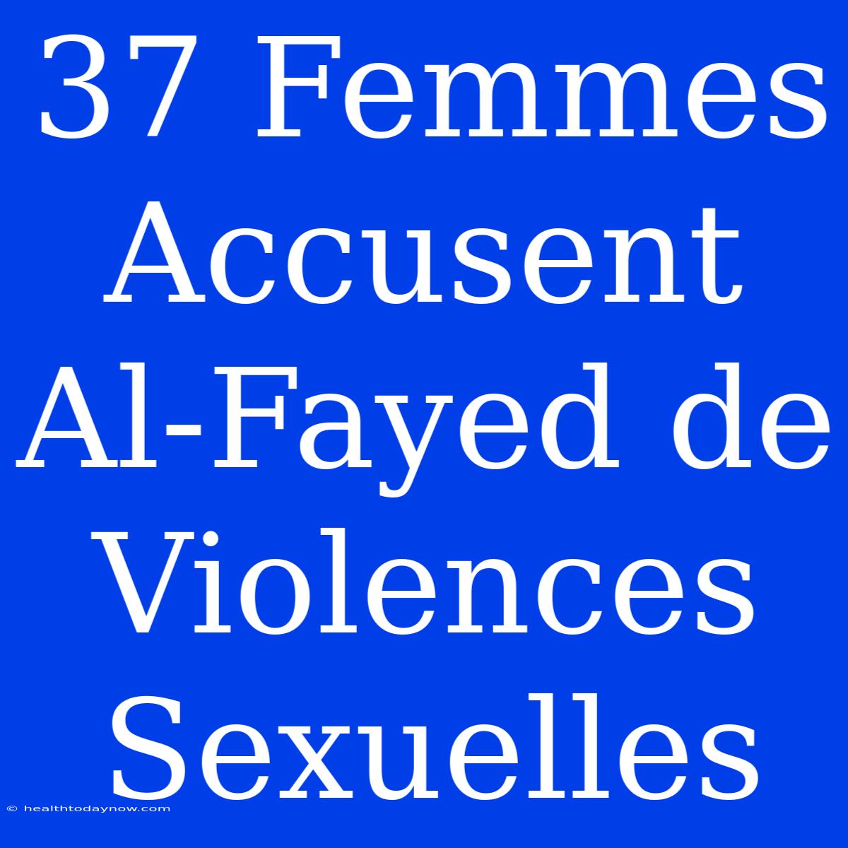 37 Femmes Accusent Al-Fayed De Violences Sexuelles 