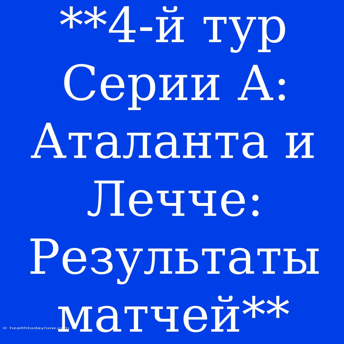 **4-й Тур Серии А: Аталанта И Лечче: Результаты Матчей** 