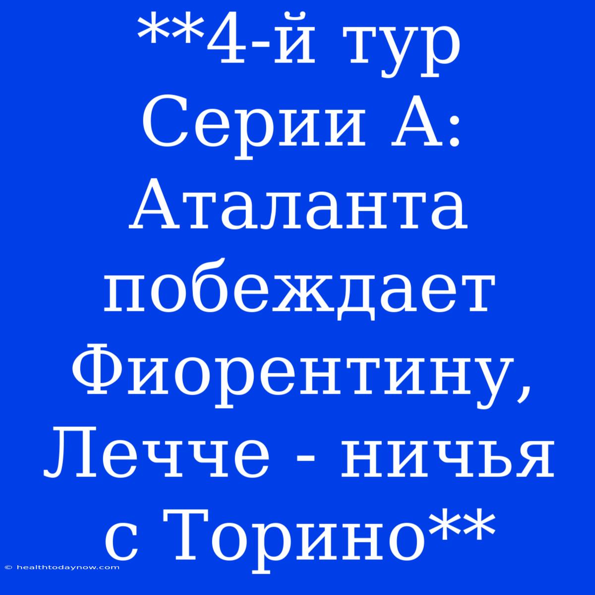 **4-й Тур Серии А: Аталанта Побеждает Фиорентину, Лечче - Ничья С Торино**