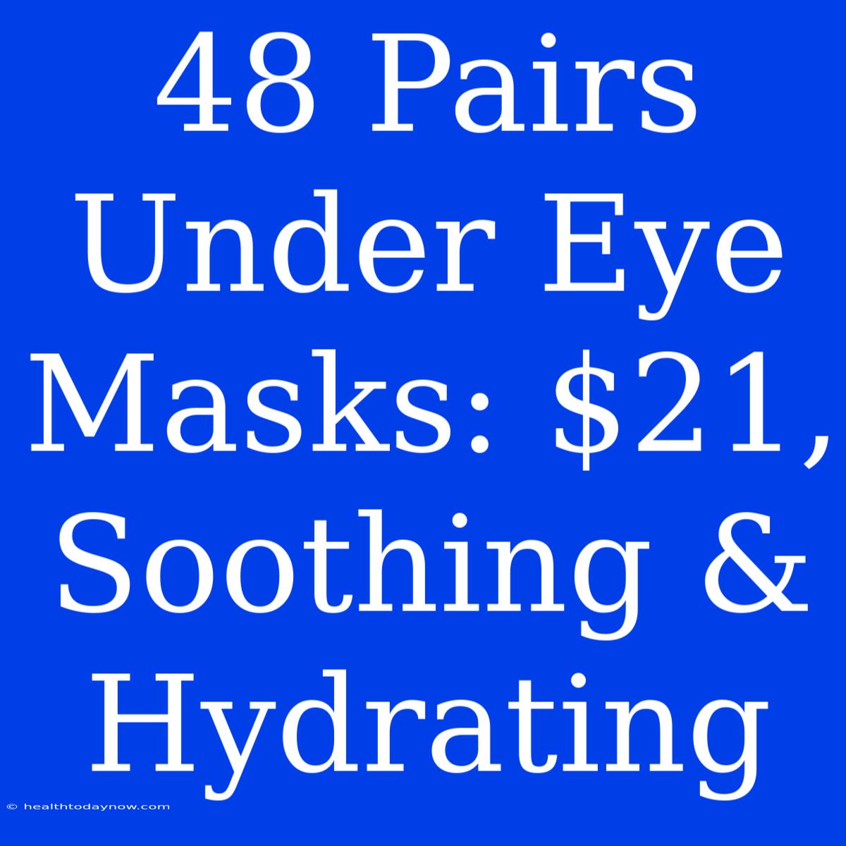 48 Pairs Under Eye Masks: $21, Soothing & Hydrating