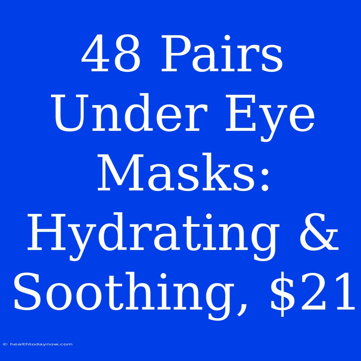 48 Pairs Under Eye Masks: Hydrating & Soothing, $21