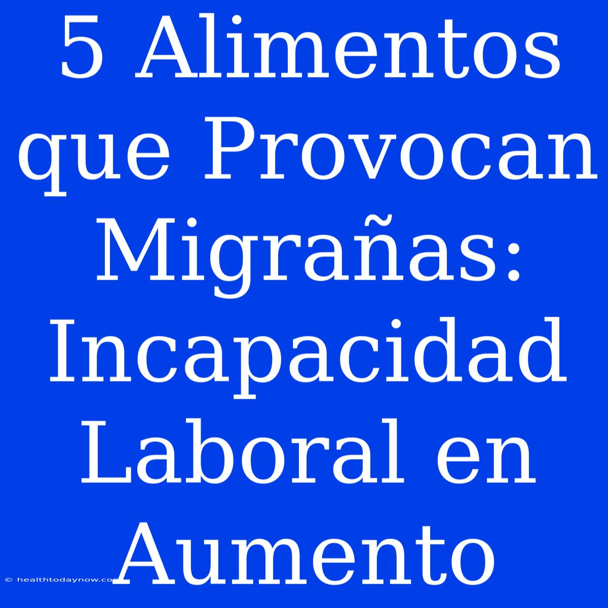 5 Alimentos Que Provocan Migrañas: Incapacidad Laboral En Aumento