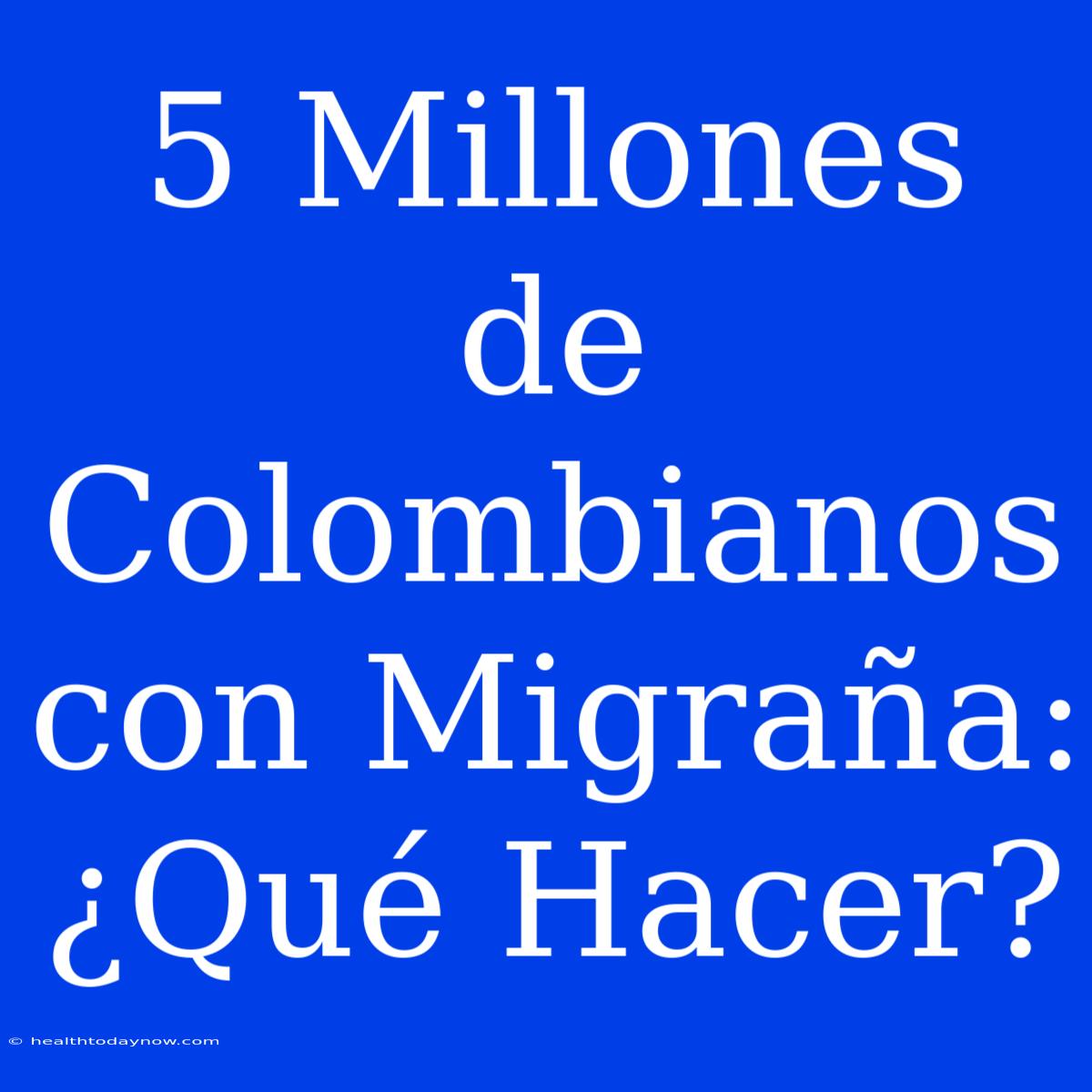 5 Millones De Colombianos Con Migraña: ¿Qué Hacer?