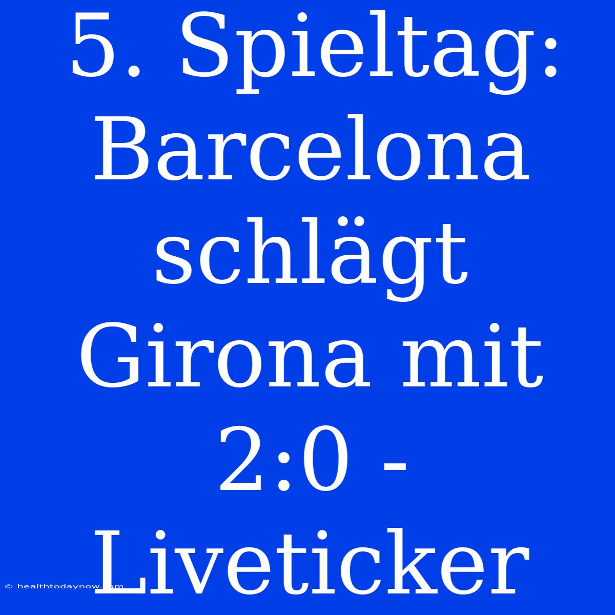 5. Spieltag: Barcelona Schlägt Girona Mit 2:0 - Liveticker