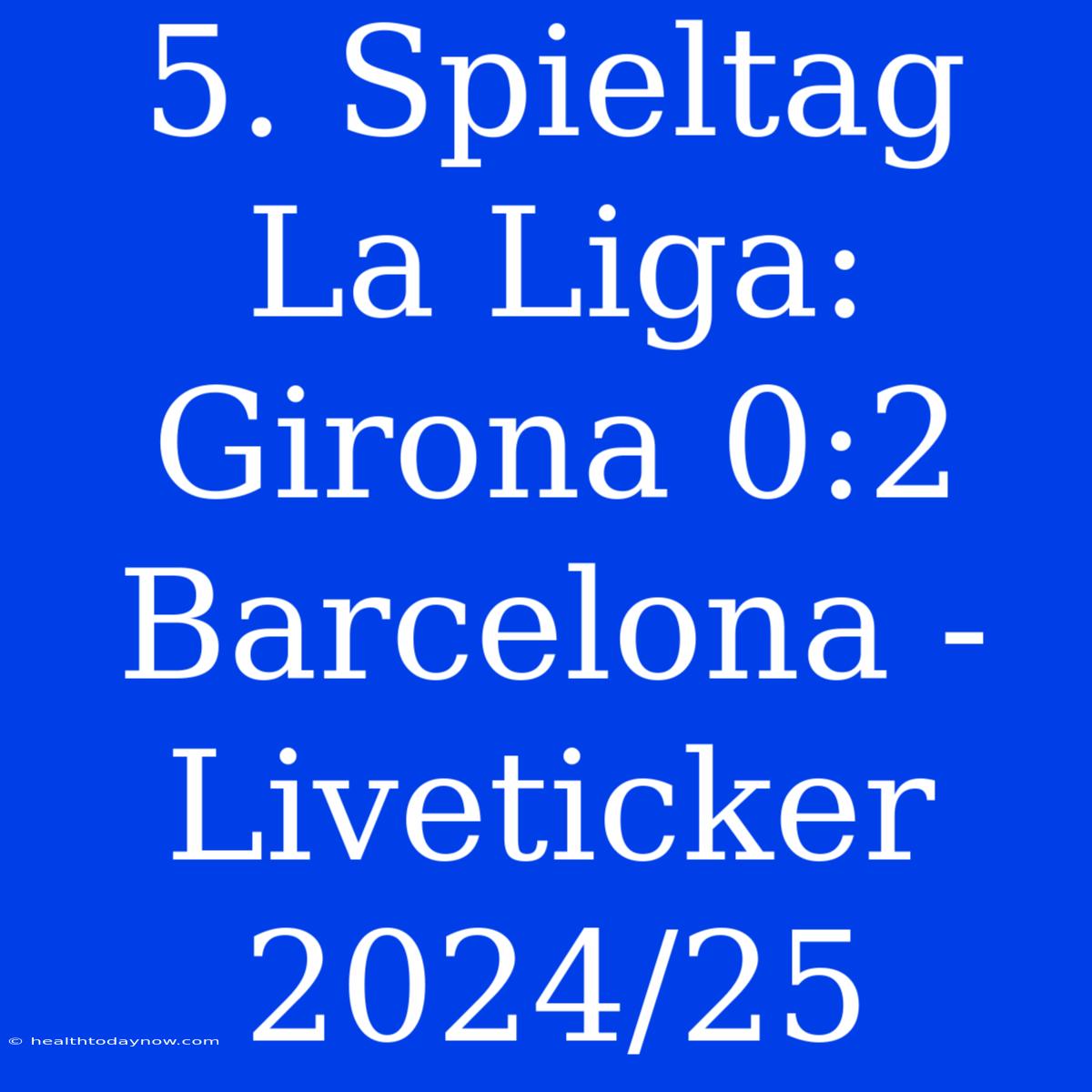 5. Spieltag La Liga: Girona 0:2 Barcelona - Liveticker 2024/25