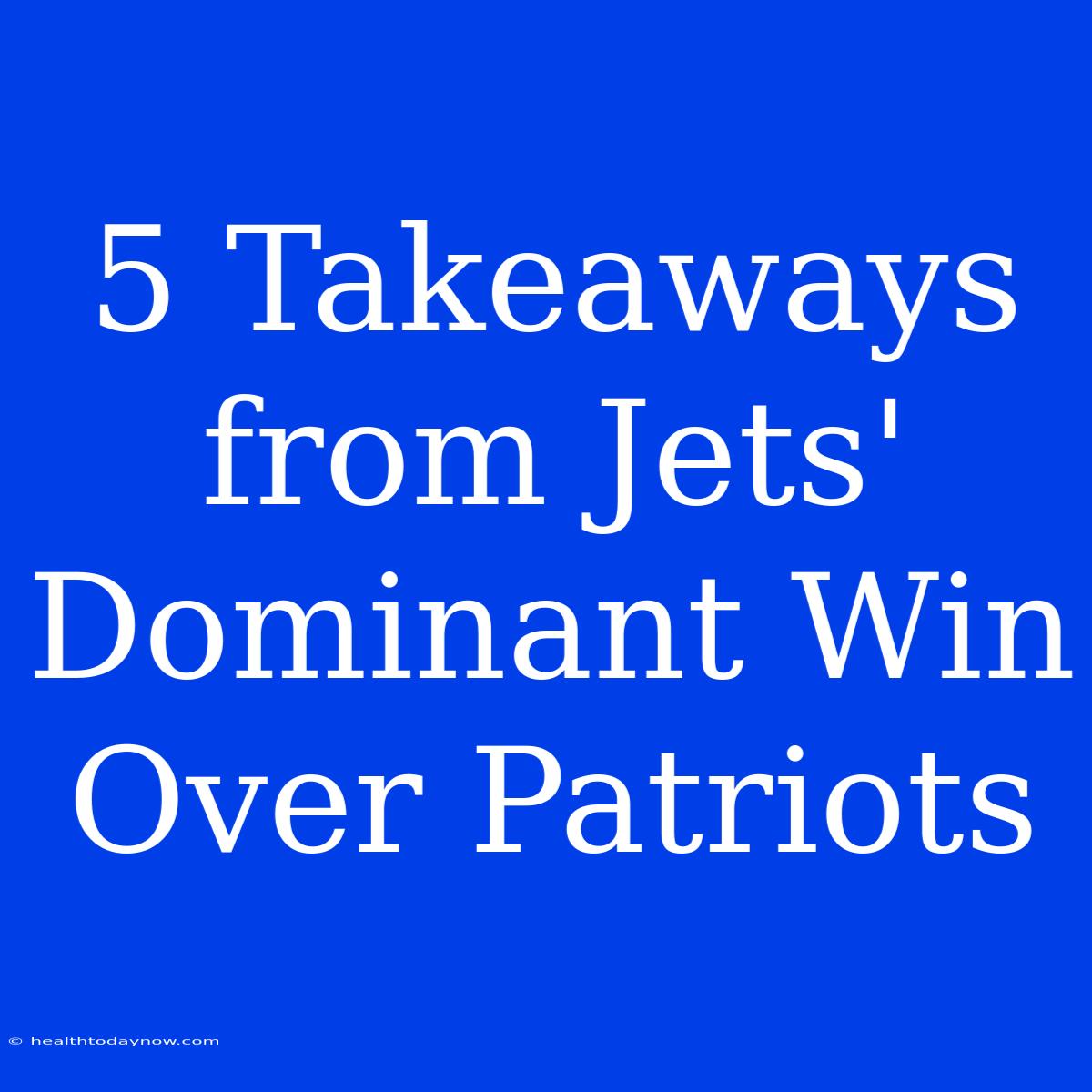 5 Takeaways From Jets' Dominant Win Over Patriots