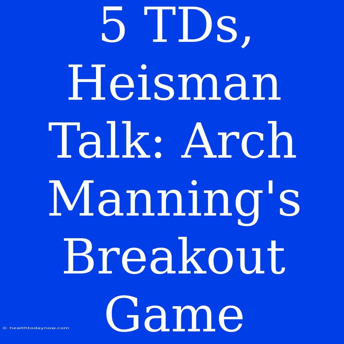 5 TDs, Heisman Talk: Arch Manning's Breakout Game