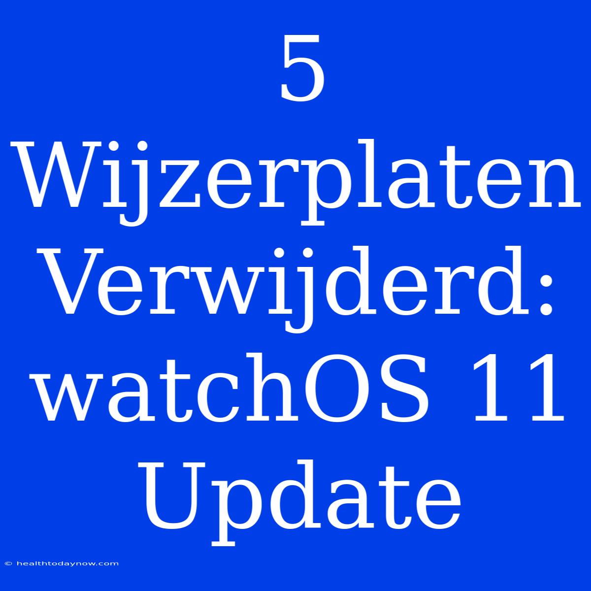 5 Wijzerplaten Verwijderd: WatchOS 11 Update