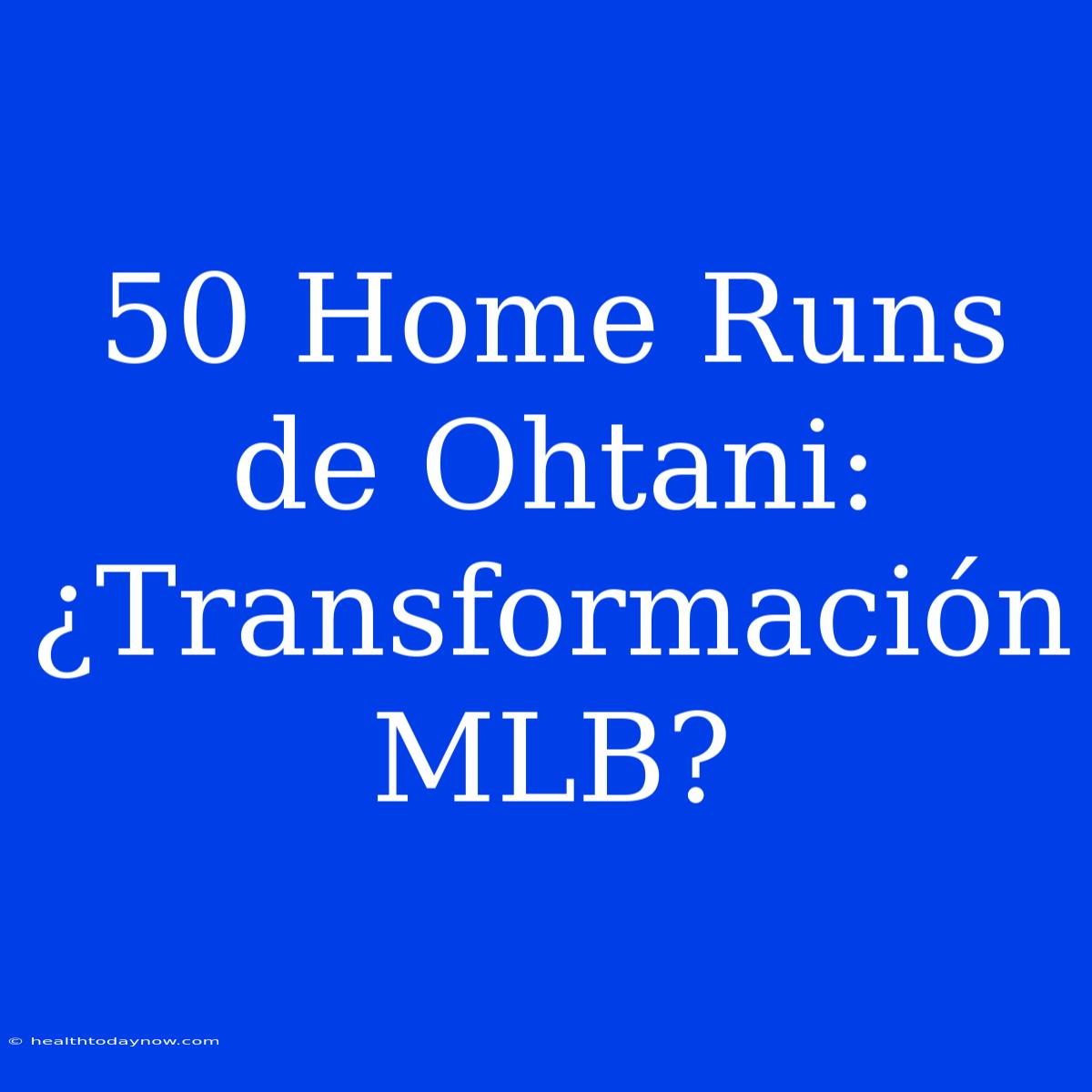 50 Home Runs De Ohtani: ¿Transformación MLB?