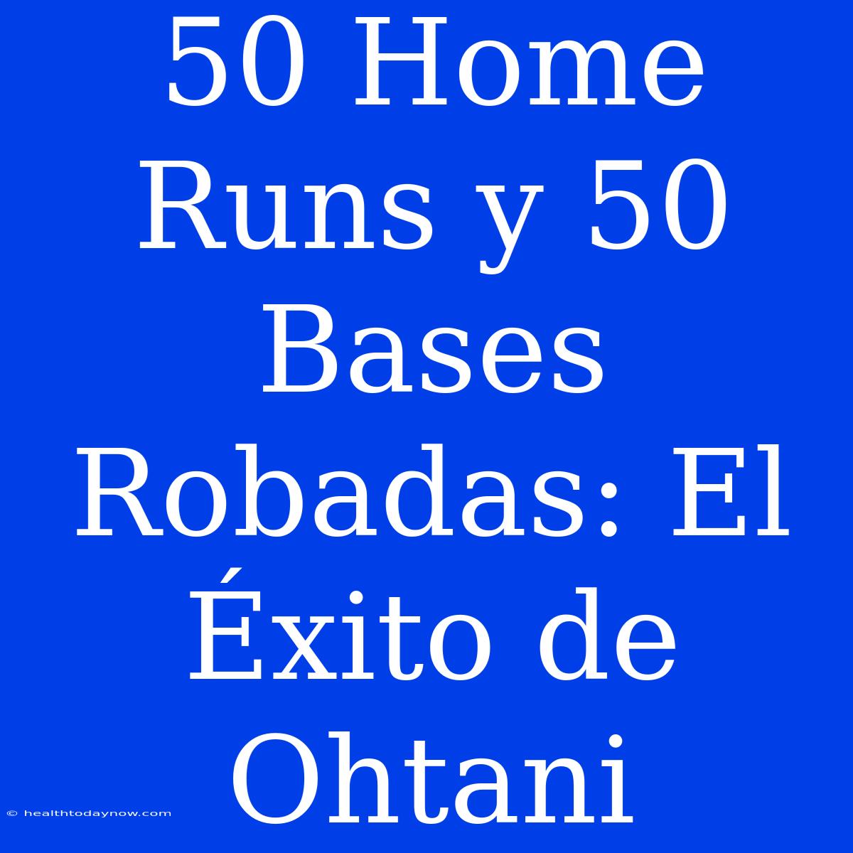 50 Home Runs Y 50 Bases Robadas: El Éxito De Ohtani