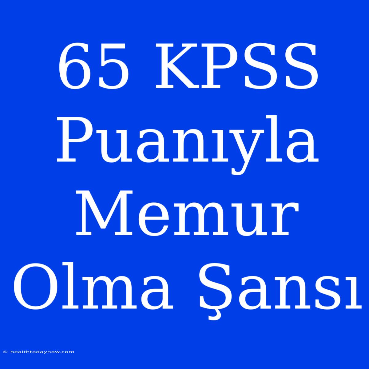 65 KPSS Puanıyla Memur Olma Şansı