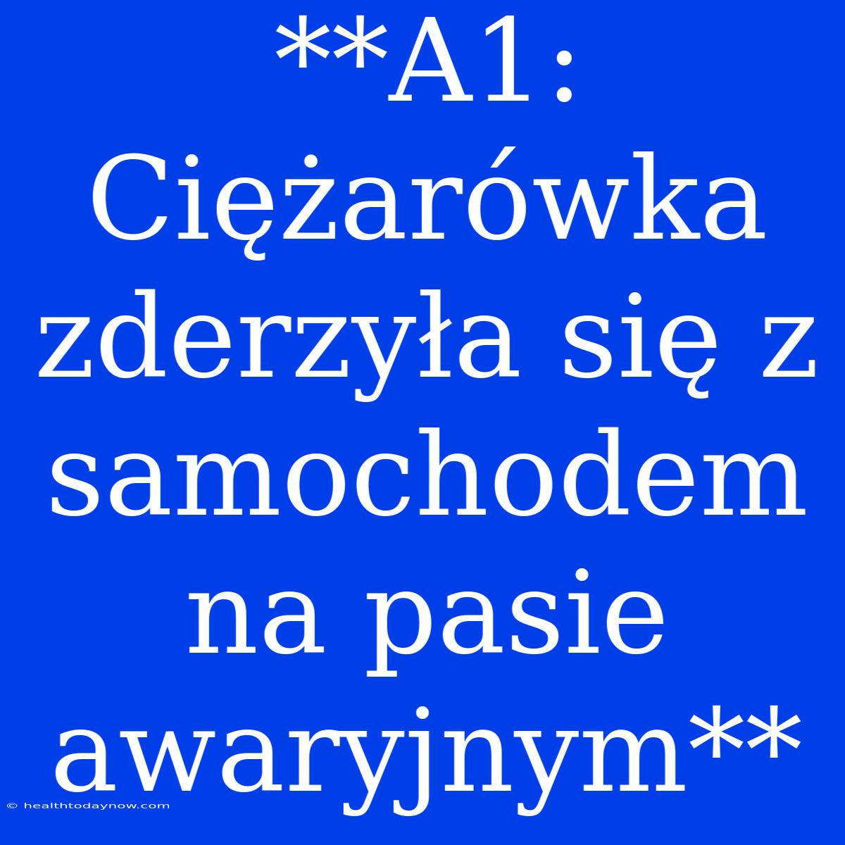 **A1: Ciężarówka Zderzyła Się Z Samochodem Na Pasie Awaryjnym**