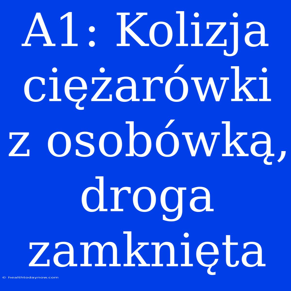 A1: Kolizja Ciężarówki Z Osobówką, Droga Zamknięta