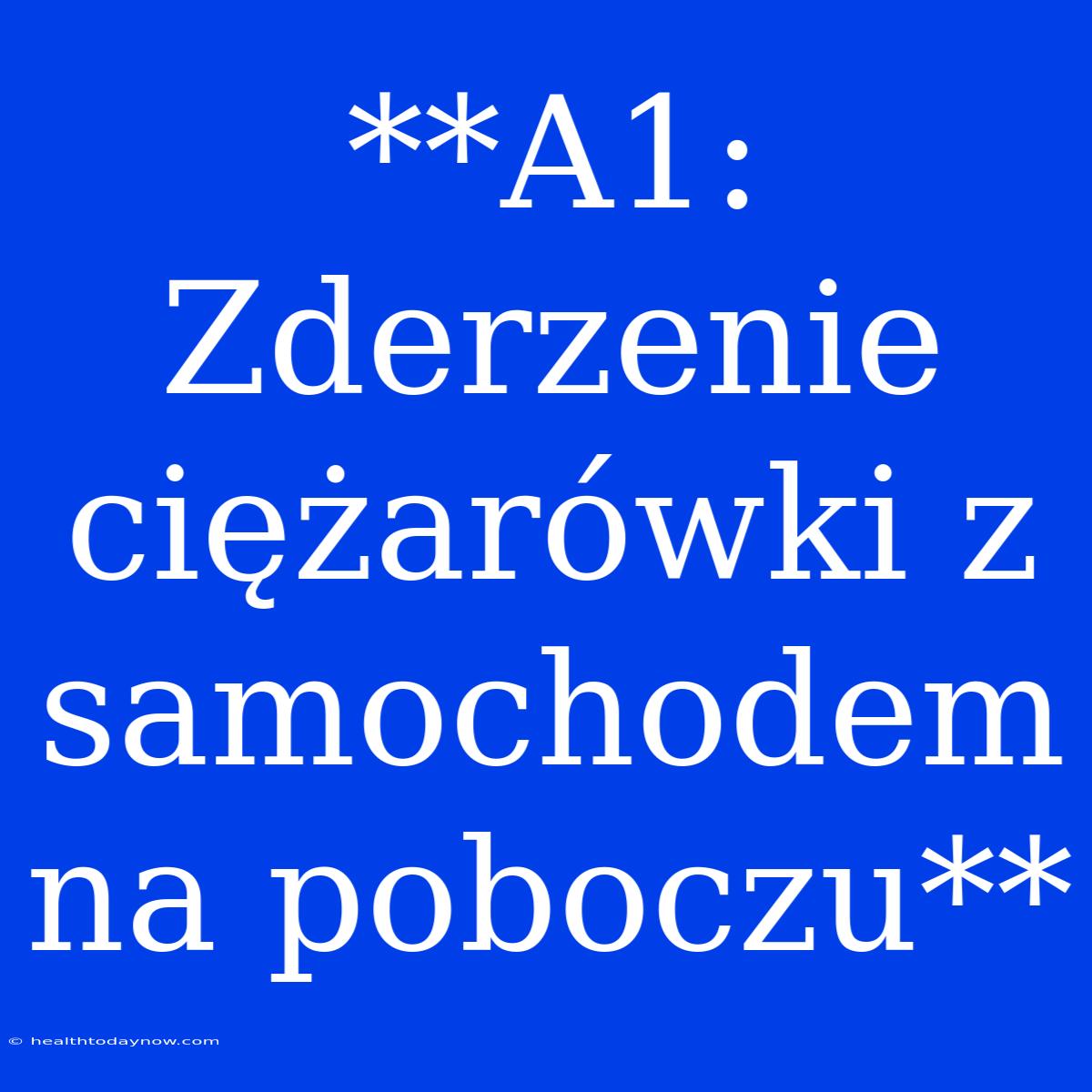 **A1: Zderzenie Ciężarówki Z Samochodem Na Poboczu**