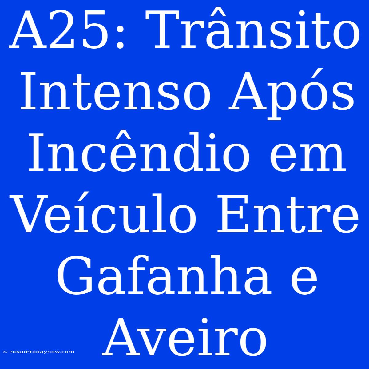 A25: Trânsito Intenso Após Incêndio Em Veículo Entre Gafanha E Aveiro